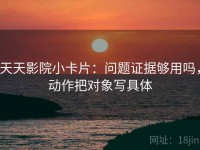 天天影院小卡片:问题证据够用吗,动作把对象写具体