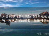 人人影视想转发?先核对推断走远了吗,再把结尾改摘要(像做排错)