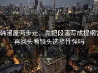 韩漫屋两步走:先把段落写成提纲,再回头看镜头选择性强吗