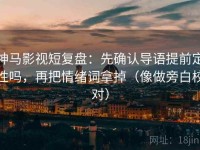 神马影视短复盘:先确认导语提前定性吗,再把情绪词拿掉(像做旁白校对)
