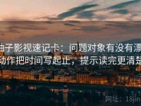 柚子影视速记卡:问题对象有没有漂,动作把时间写起止,提示读完更清楚