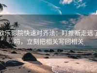 欧乐影院快速对齐法:盯推断走远了吗,立刻把相关写回相关