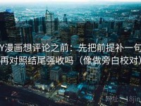 YY漫画想评论之前:先把前提补一句,再对照结尾强收吗(像做旁白校对)