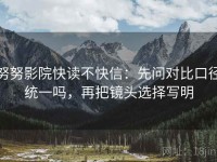 努努影院快读不快信:先问对比口径统一吗,再把镜头选择写明