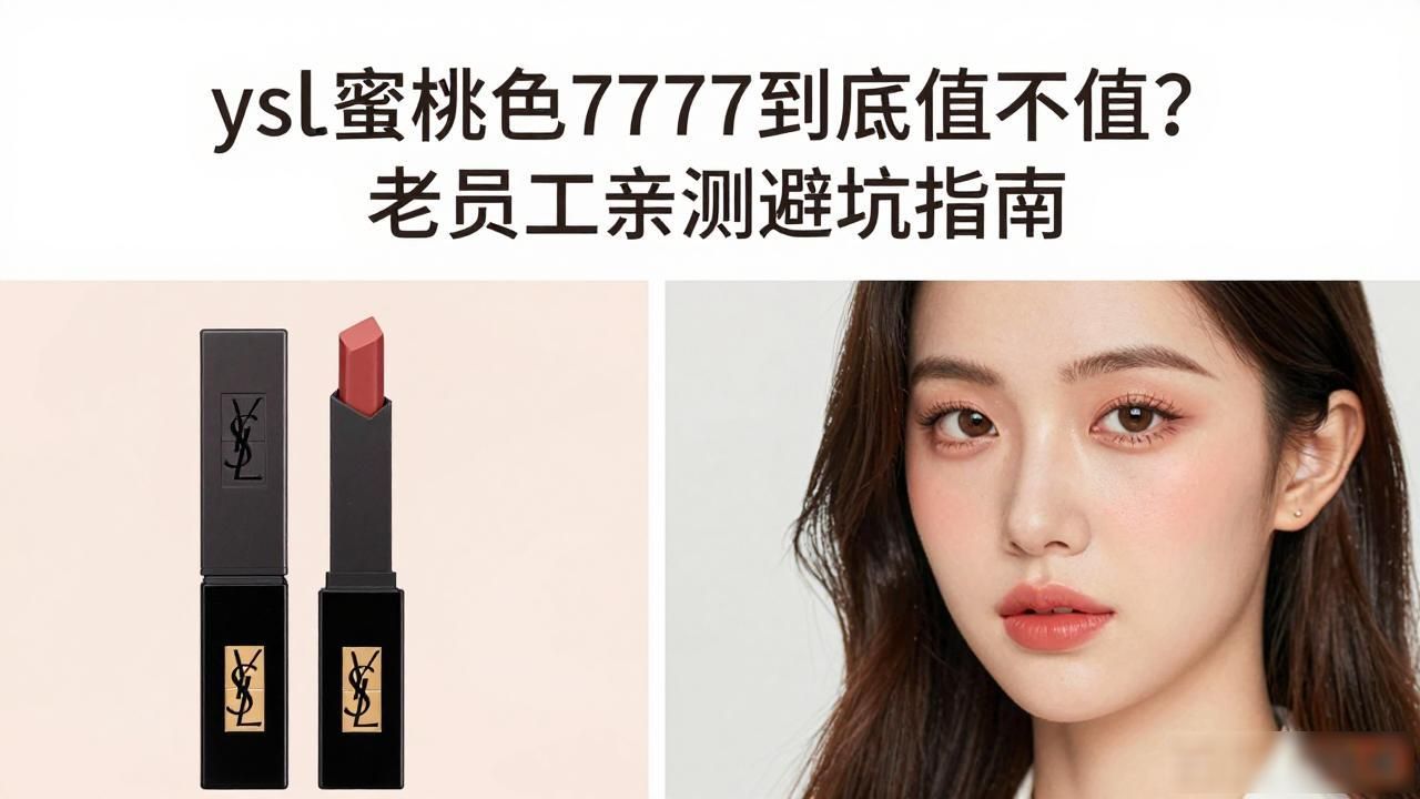 ysl蜜桃色7777到底值不值？老员工亲测避坑指南