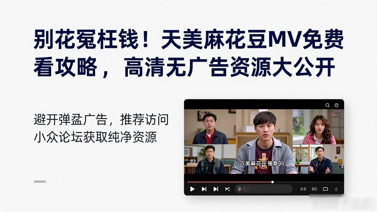 别花冤枉钱！天美麻花豆MV免费看攻略，高清无广告资源大公开