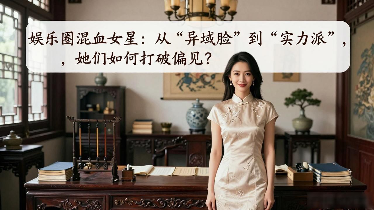 娱乐圈混血女星：从“异域脸”到“实力派”，她们如何打破偏见？